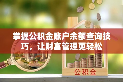 莲湖掌握公积金账户余额查询技巧，让财富管理更轻松