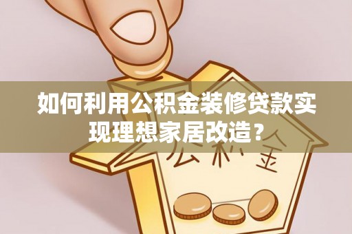 华县如何利用公积金装修贷款实现理想家居改造？
