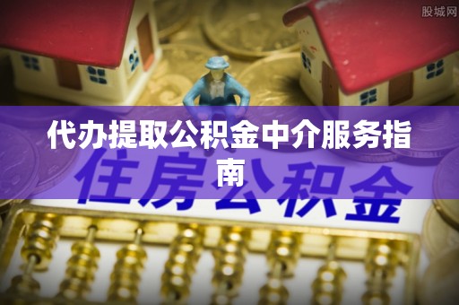和田代办提取公积金中介服务指南